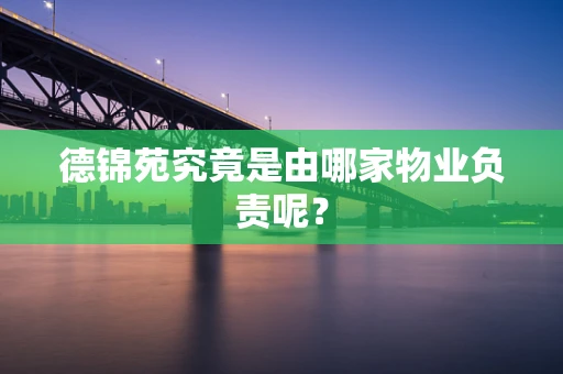 德锦苑究竟是由哪家物业负责呢？