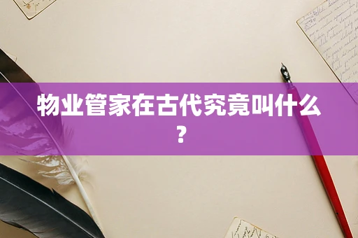 物业管家在古代究竟叫什么？