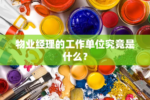 物业经理的工作单位究竟是什么？