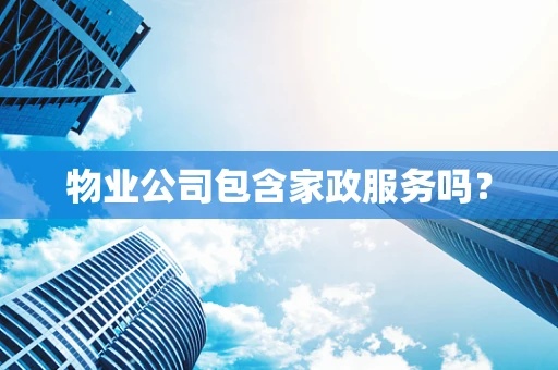 物业公司包含家政服务吗？