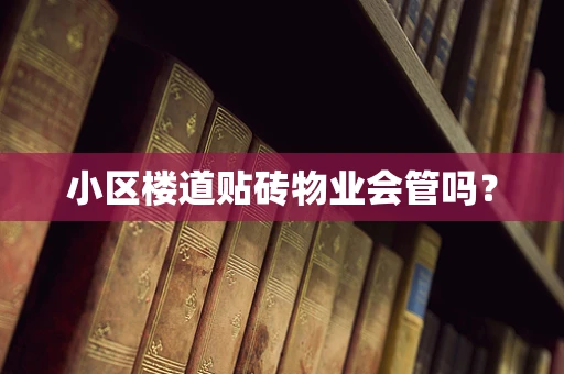 小区楼道贴砖物业会管吗？