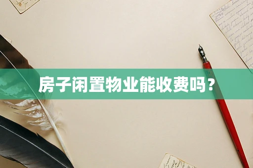 房子闲置物业能收费吗？