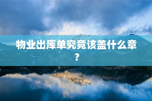 物业出库单究竟该盖什么章？