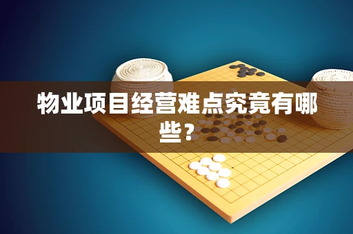物业项目经营难点究竟有哪些？