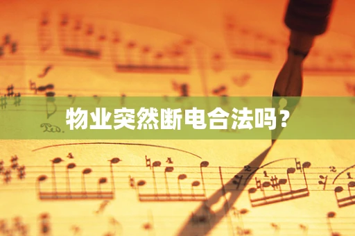 物业突然断电合法吗？