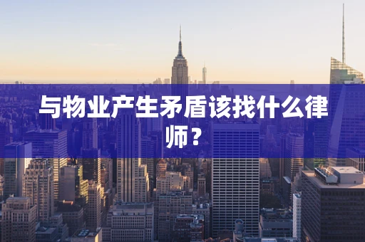 与物业产生矛盾该找什么律师？
