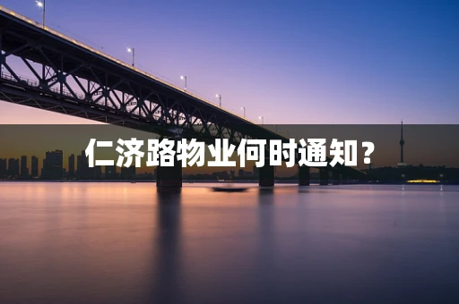 仁济路物业何时通知？