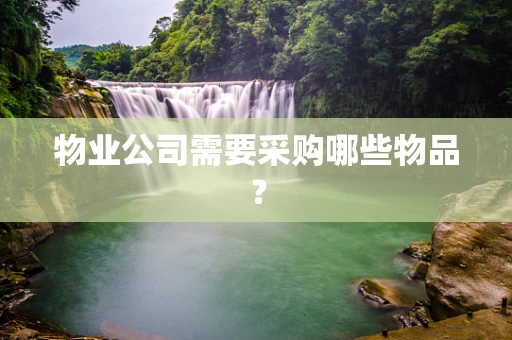 物业公司需要采购哪些物品？
