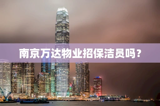 南京万达物业招保洁员吗？