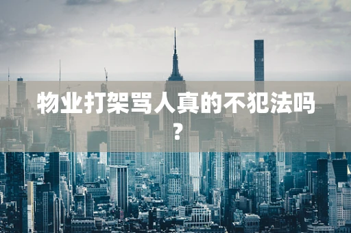 物业打架骂人真的不犯法吗？