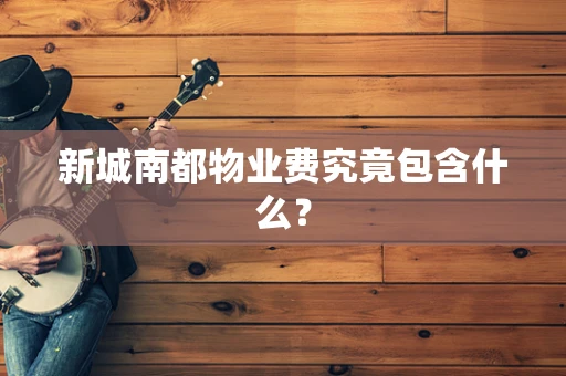 新城南都物业费究竟包含什么？