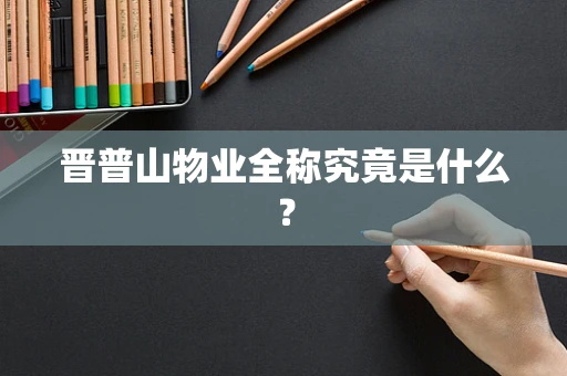 晋普山物业全称究竟是什么？