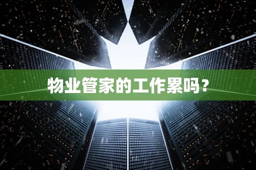 物业管家的工作累吗？