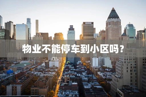 物业不能停车到小区吗？