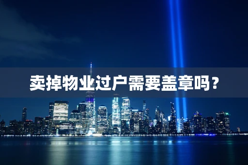 卖掉物业过户需要盖章吗？