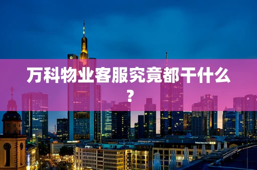 万科物业客服究竟都干什么？