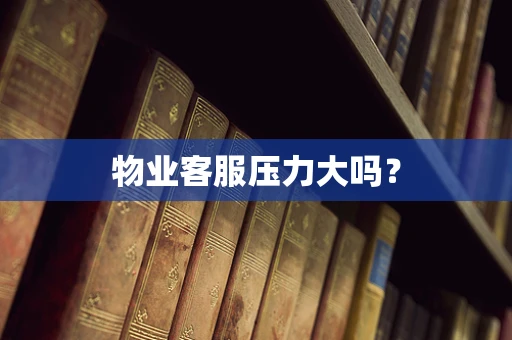 物业客服压力大吗？