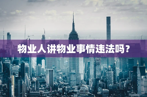 物业人讲物业事情违法吗？