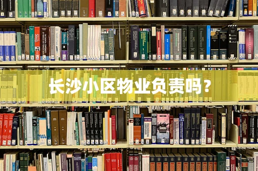 长沙小区物业负责吗？
