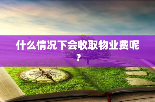 什么情况下会收取物业费呢？
