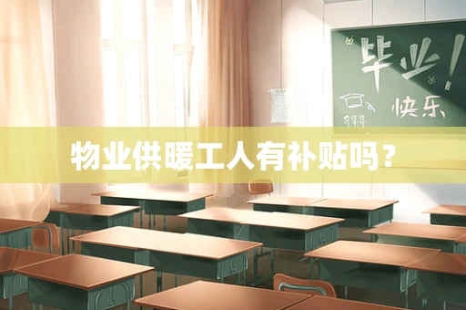 物业供暖工人有补贴吗？