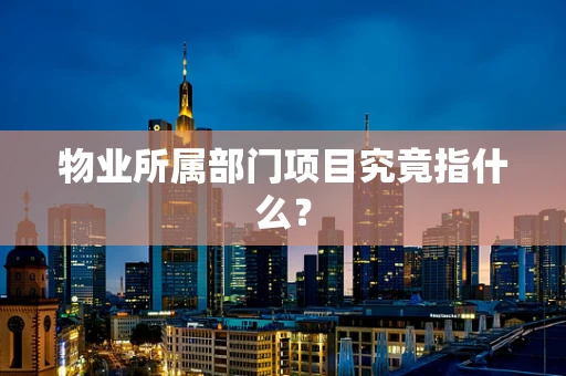物业所属部门项目究竟指什么？
