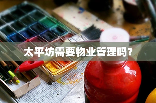 太平坊需要物业管理吗？