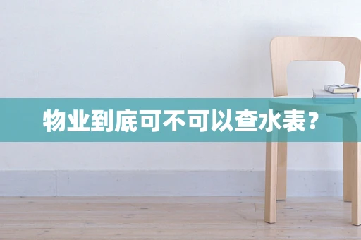 物业到底可不可以查水表？