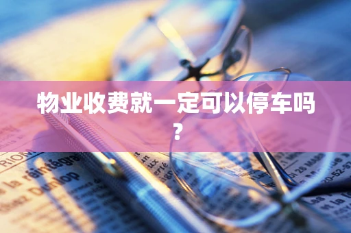 物业收费就一定可以停车吗？