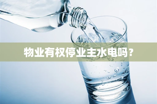物业有权停业主水电吗？
