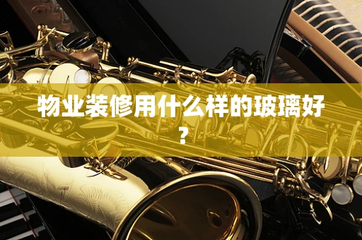 物业装修用什么样的玻璃好？