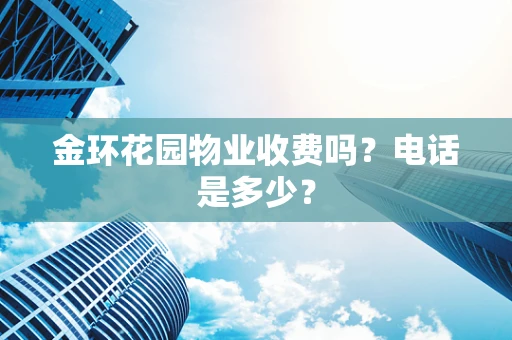 金环花园物业收费吗？电话是多少？