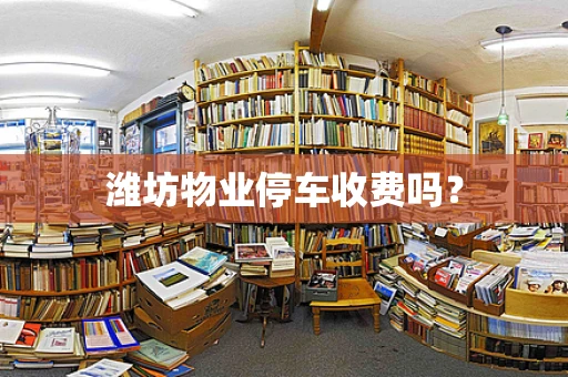 潍坊物业停车收费吗？