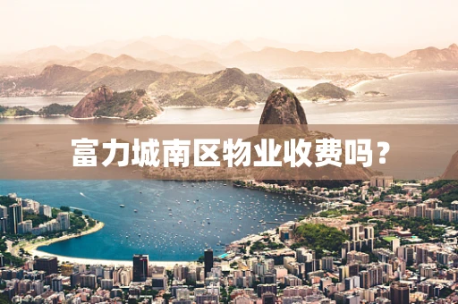 富力城南区物业收费吗？