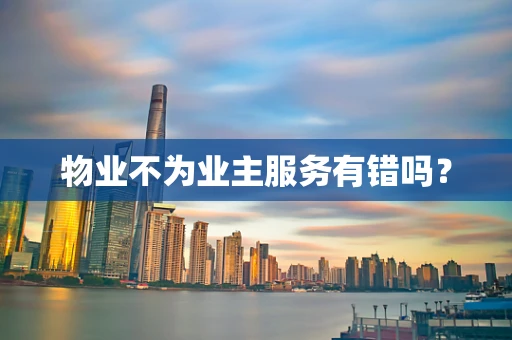 物业不为业主服务有错吗？