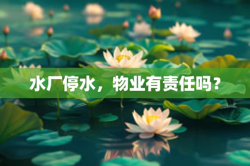水厂停水，物业有责任吗？