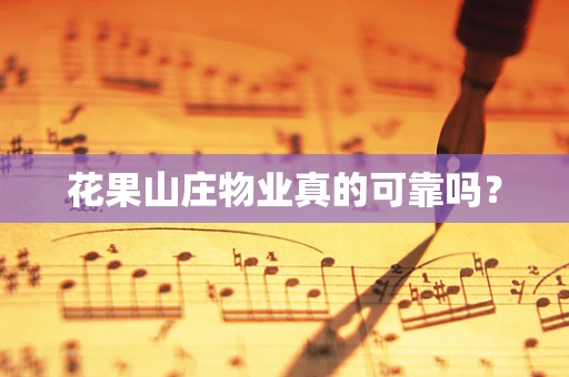 花果山庄物业真的可靠吗？
