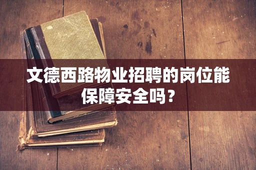 文德西路物业招聘的岗位能保障安全吗？