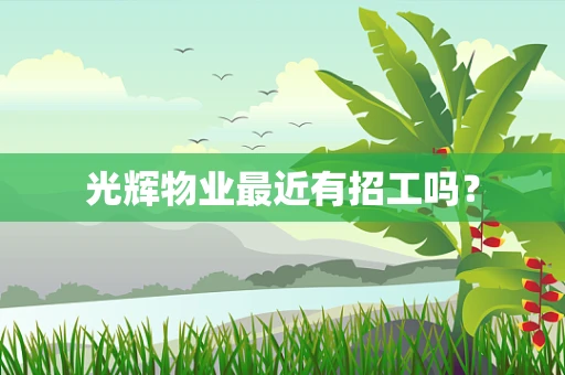 光辉物业最近有招工吗？