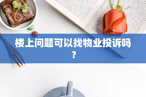 楼上问题可以找物业投诉吗？