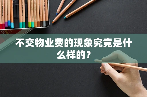 不交物业费的现象究竟是什么样的？