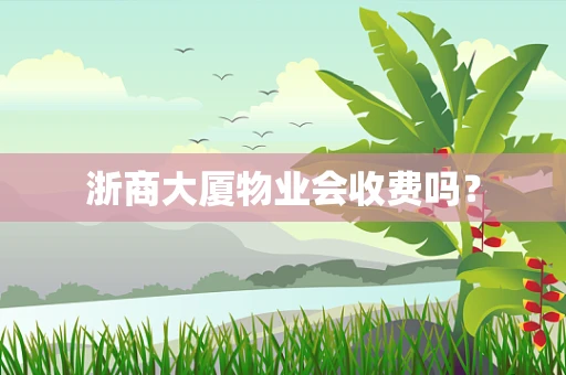 浙商大厦物业会收费吗？