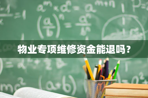 物业专项维修资金能退吗？