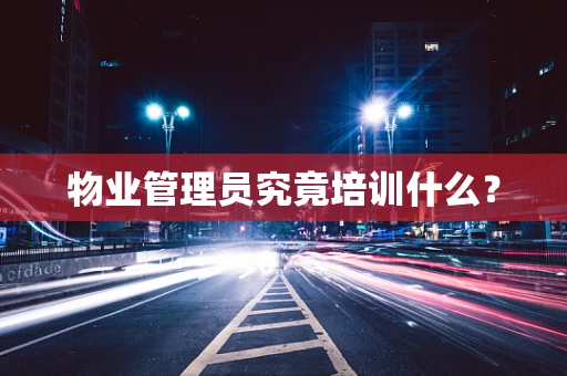 物业管理员究竟培训什么？