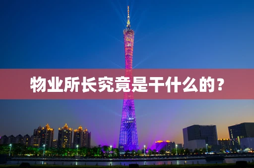物业所长究竟是干什么的？