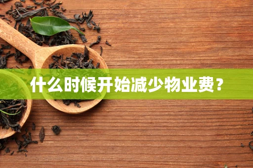 什么时候开始减少物业费？