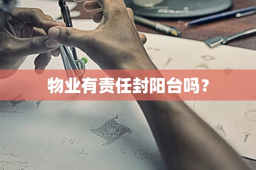 物业有责任封阳台吗？