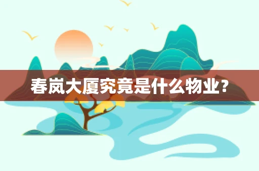 春岚大厦究竟是什么物业？
