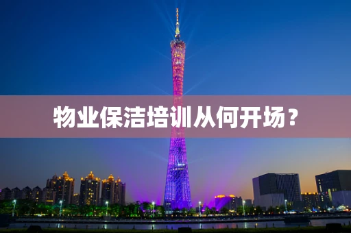 物业保洁培训从何开场？
