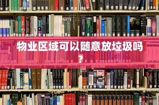 物业区域可以随意放垃圾吗？
